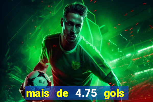 mais de 4.75 gols o que significa